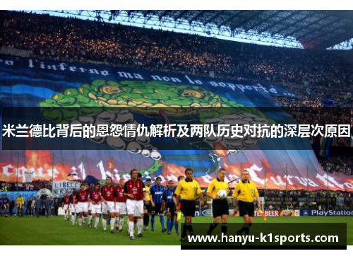 米兰德比背后的恩怨情仇解析及两队历史对抗的深层次原因 米兰德比背后的恩怨情仇解析及两队历史对抗的深层次原因