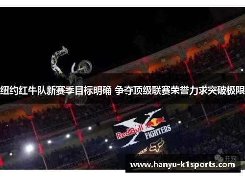 纽约红牛队新赛季目标明确 争夺顶级联赛荣誉力求突破极限