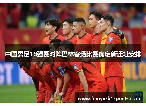 中国男足18强赛对阵巴林客场比赛确定新迁址安排