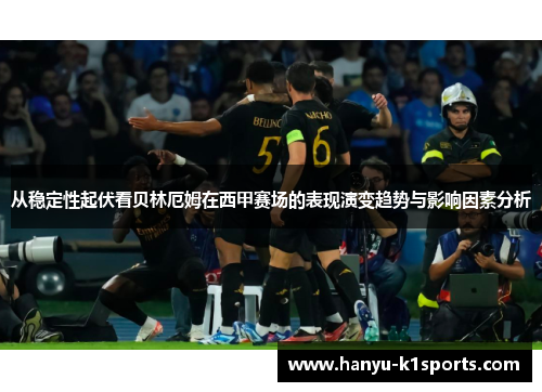 从稳定性起伏看贝林厄姆在西甲赛场的表现演变趋势与影响因素分析