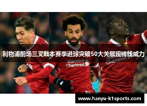 利物浦前场三叉戟本赛季进球突破50大关展现锋线威力 利物浦前场三叉戟本赛季进球突破50大关展现锋线威力