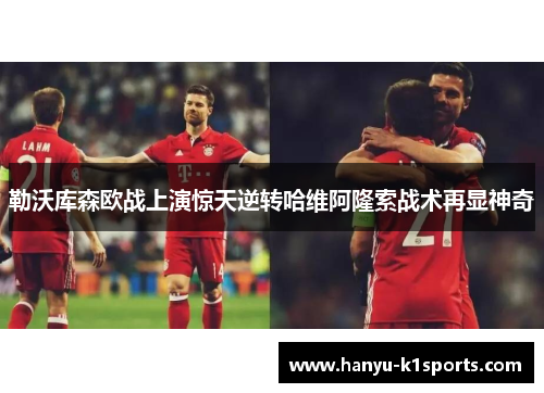 勒沃库森欧战上演惊天逆转哈维阿隆索战术再显神奇
