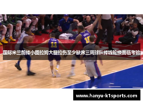 国际米兰前锋小图拉姆大腿拉伤至少缺席三周球队锋线轮换面临考验 国际米兰前锋小图拉姆大腿拉伤至少缺席三周球队锋线轮换面临考验