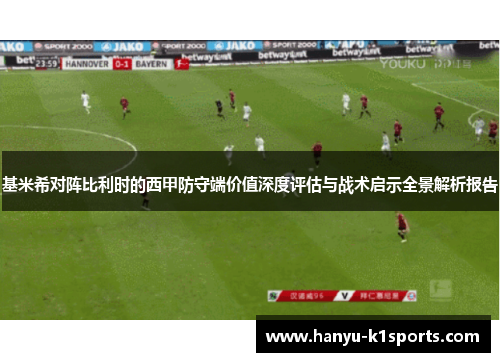 基米希对阵比利时的西甲防守端价值深度评估与战术启示全景解析报告
