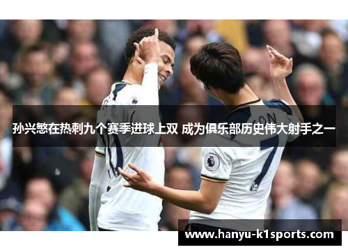 孙兴慜在热刺九个赛季进球上双 成为俱乐部历史伟大射手之一 孙兴慜在热刺九个赛季进球上双 成为俱乐部历史伟大射手之一