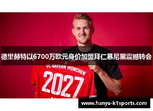 德里赫特以6700万欧元身价加盟拜仁慕尼黑震撼转会 德里赫特以6700万欧元身价加盟拜仁慕尼黑震撼转会