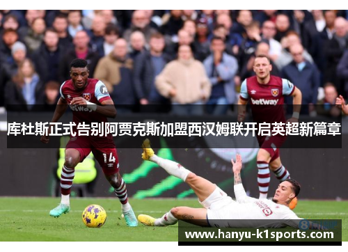 库杜斯正式告别阿贾克斯加盟西汉姆联开启英超新篇章 库杜斯正式告别阿贾克斯加盟西汉姆联开启英超新篇章