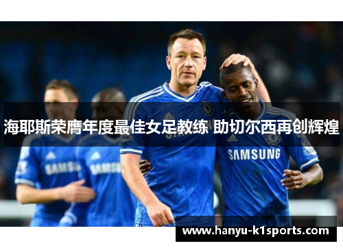 海耶斯荣膺年度最佳女足教练 助切尔西再创辉煌 海耶斯荣膺年度最佳女足教练 助切尔西再创辉煌