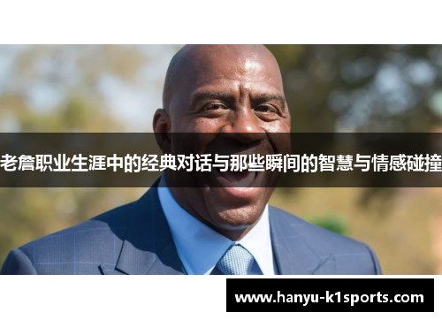老詹职业生涯中的经典对话与那些瞬间的智慧与情感碰撞 老詹职业生涯中的经典对话与那些瞬间的智慧与情感碰撞