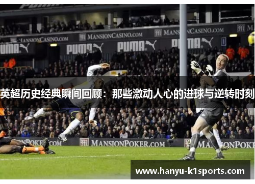 英超历史经典瞬间回顾：那些激动人心的进球与逆转时刻