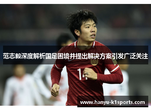 范志毅深度解析国足困境并提出解决方案引发广泛关注