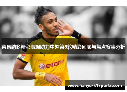 莱昂纳多精彩表现助力中超第8轮精彩回顾与焦点赛事分析