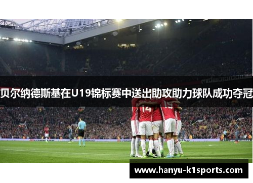 贝尔纳德斯基在U19锦标赛中送出助攻助力球队成功夺冠