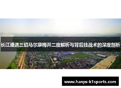 长江遭遇三镇马尔康梅开二度解析与背后技战术的深度剖析 长江遭遇三镇马尔康梅开二度解析与背后技战术的深度剖析