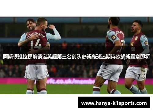 阿斯顿维拉提前锁定英超第三名创队史新高球迷期待欧战新篇章即将 阿斯顿维拉提前锁定英超第三名创队史新高球迷期待欧战新篇章即将