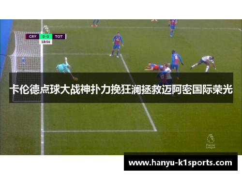 卡伦德点球大战神扑力挽狂澜拯救迈阿密国际荣光 卡伦德点球大战神扑力挽狂澜拯救迈阿密国际荣光