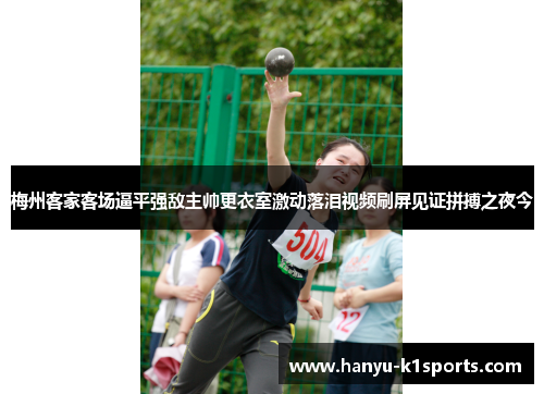 梅州客家客场逼平强敌主帅更衣室激动落泪视频刷屏见证拼搏之夜今 梅州客家客场逼平强敌主帅更衣室激动落泪视频刷屏见证拼搏之夜今